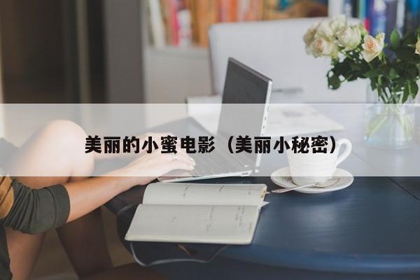 美丽的小蜜电影(美丽小秘密)