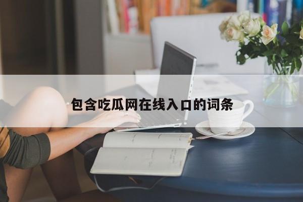 包含吃瓜网在线入口的词条