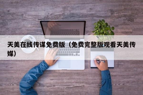 天美在线传谋免费版(免费完整版观看天美传媒)