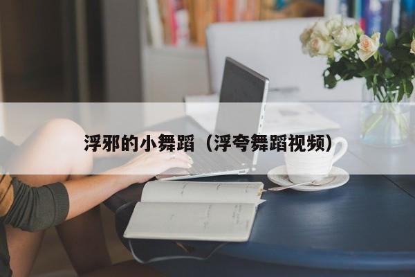 浮邪的小舞蹈(浮夸舞蹈视频)