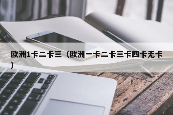欧洲1卡二卡三(欧洲一卡二卡三卡四卡无卡)