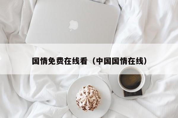 国情免费在线看(中国国情在线)