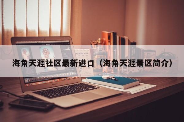 海角天涯社区最新进口(海角天涯景区简介)