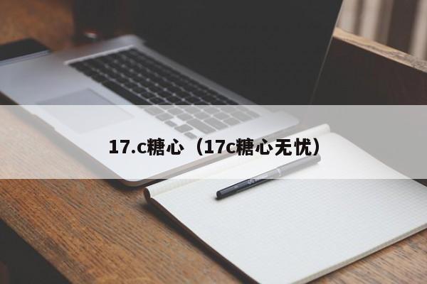 17.c糖心(17c糖心无忧)