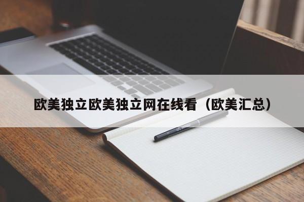 欧美独立欧美独立网在线看(欧美汇总)