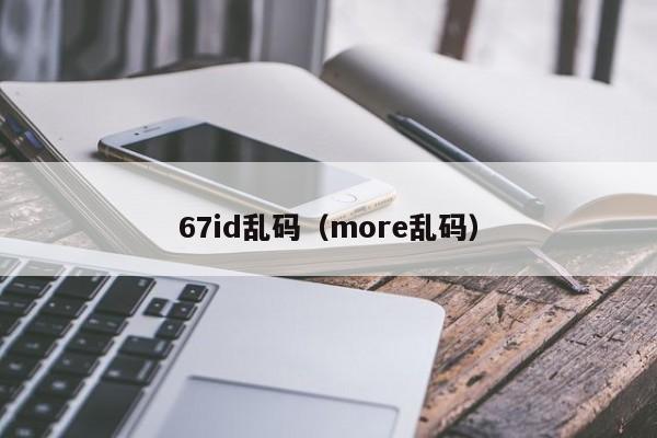 67id乱码(more乱码)