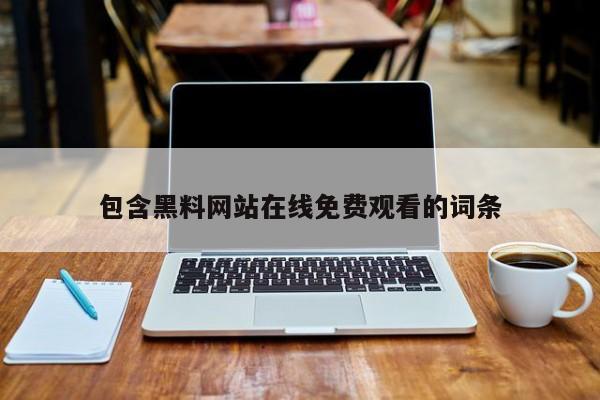 包含黑料网站在线免费观看的词条