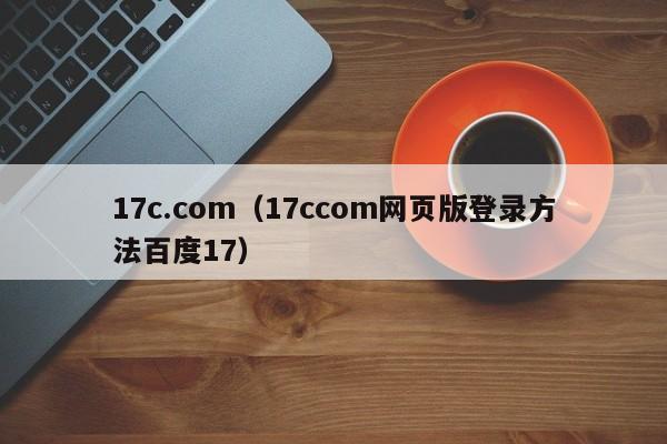 17c.com(17ccom网页版登录方法百度17)