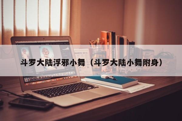 斗罗大陆浮邪小舞(斗罗大陆小舞附身)