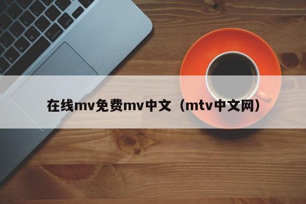 在线mv免费mv中文(mtv中文网)