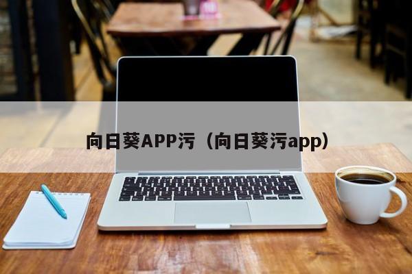 向日葵APP污(向日葵污app)