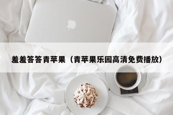 羞羞答答青苹果(青苹果乐园高清免费播放)