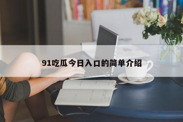 91吃瓜今日入口的简单介绍