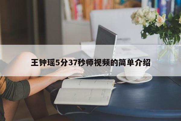 王钟瑶5分37秒师视频的简单介绍