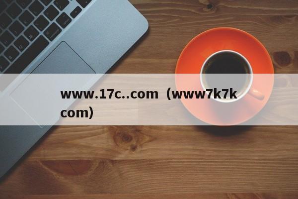 www.17c..com(www7k7kcom)