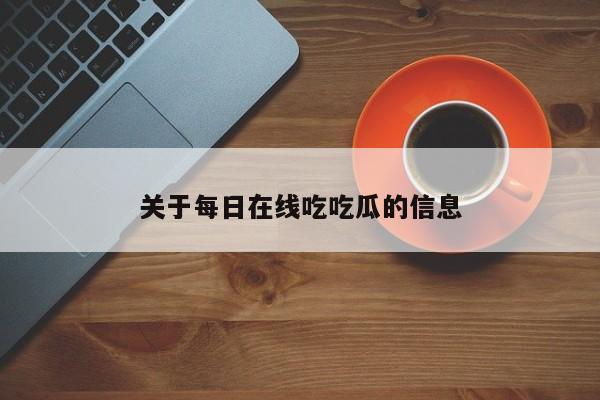 关于每日在线吃吃瓜的信息