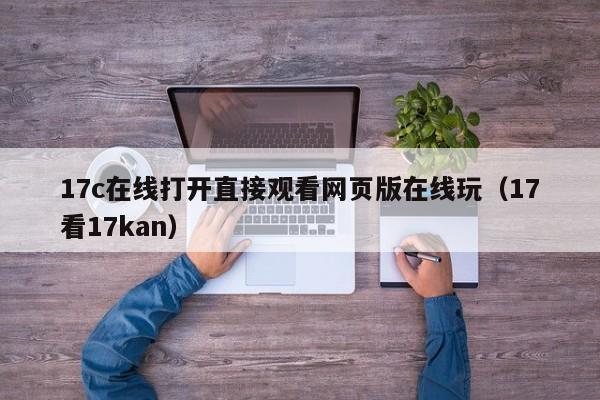 17c在线打开直接观看网页版在线玩(17看17kan)