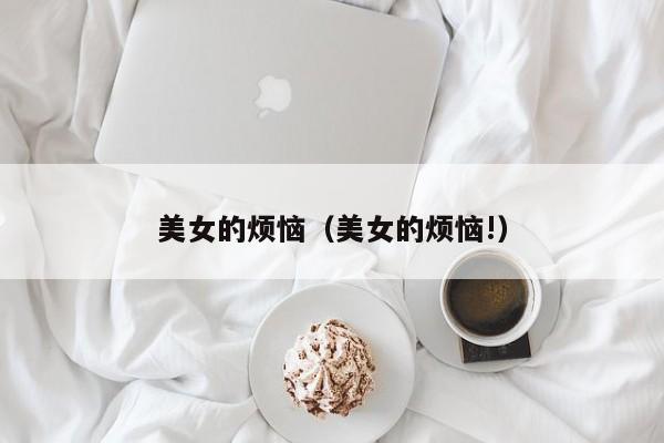 美女的烦恼(美女的烦恼!)