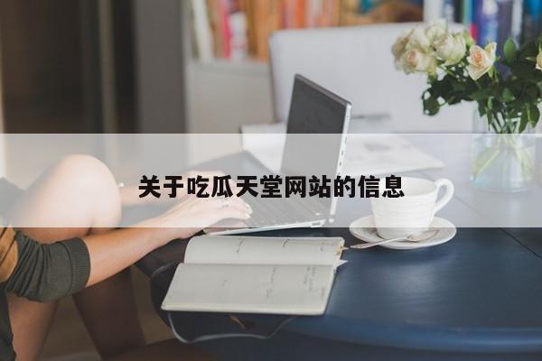 关于吃瓜天堂网站的信息