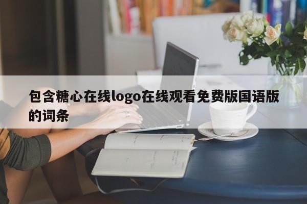 包含糖心在线logo在线观看免费版国语版的词条