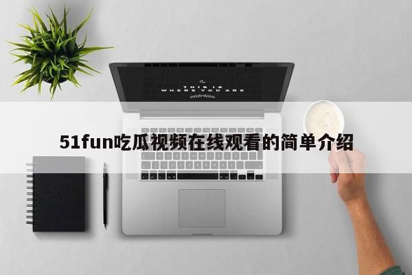 51fun吃瓜视频在线观看的简单介绍