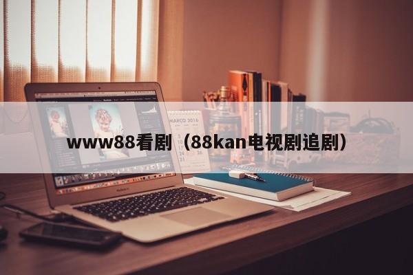 www88看剧(88kan电视剧追剧)