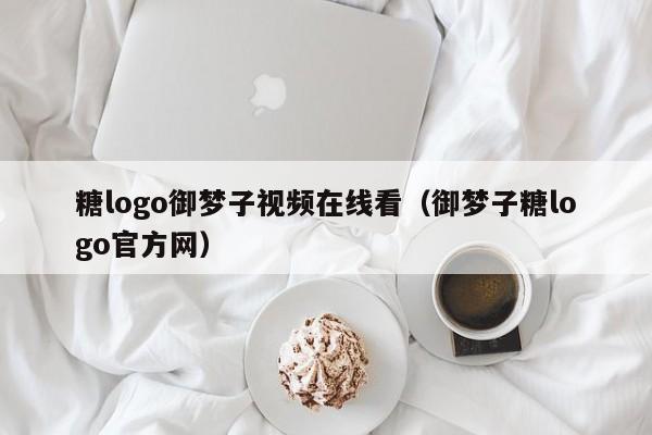糖logo御梦子视频在线看(御梦子糖logo官方网)