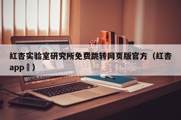 红杏实验室研究所免费跳转网页版官方(红杏app )