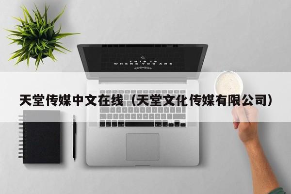 天堂传媒中文在线(天堂文化传媒有限公司)