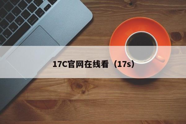 17C官网在线看(17s)